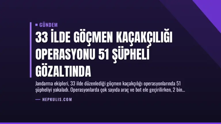 33 İlde Göçmen Kaçakçılığı Operasyonu 51 Şüpheli Gözaltında