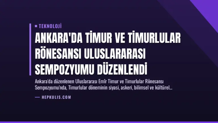 Ankara’da Timur ve Timurlular Rönesansı Uluslararası Sempozyumu Düzenlendi