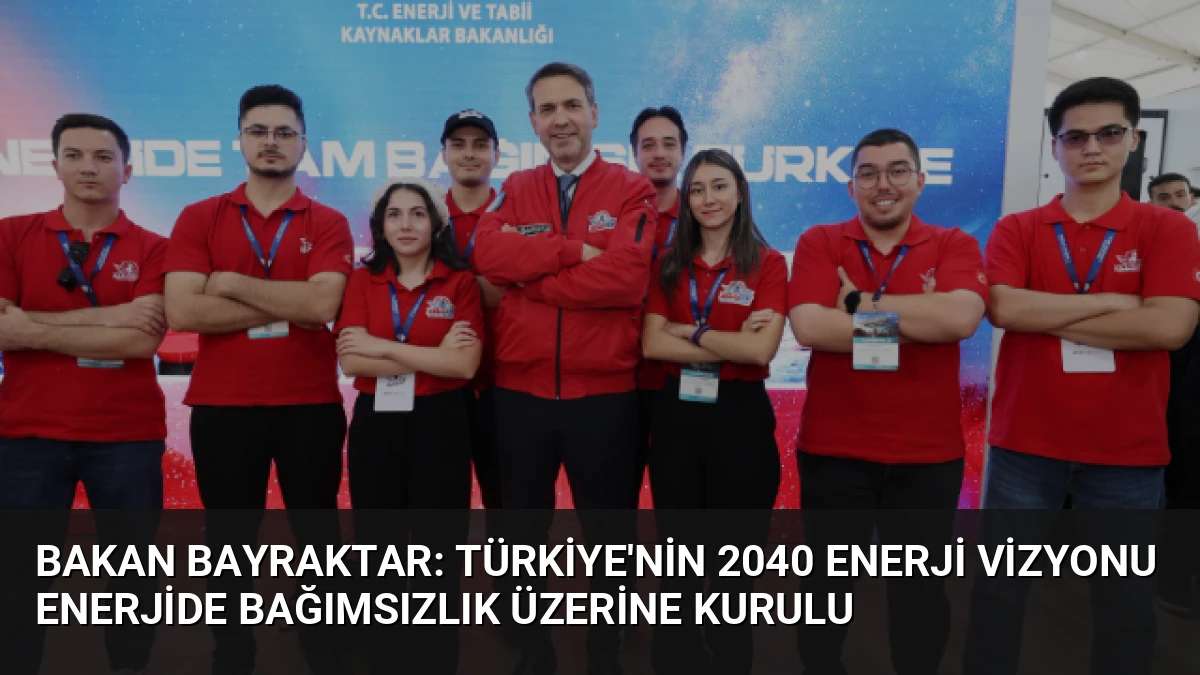 Bakan Bayraktar: Türkiye’nin 2040 Enerji Vizyonu Enerjide Bağımsızlık Üzerine Kurulu