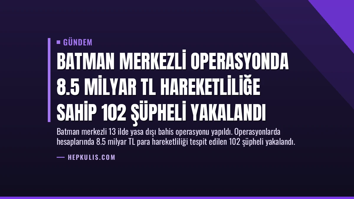 Batman Merkezli Operasyonda 8.5 Milyar TL Hareketliliğe Sahip 102 Şüpheli Yakalandı