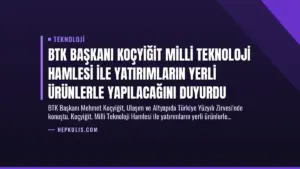 BTK Başkanı Koçyiğit Milli Teknoloji Hamlesi ile Yatırımların Yerli Ürünlerle Yapılacağını Duyurdu