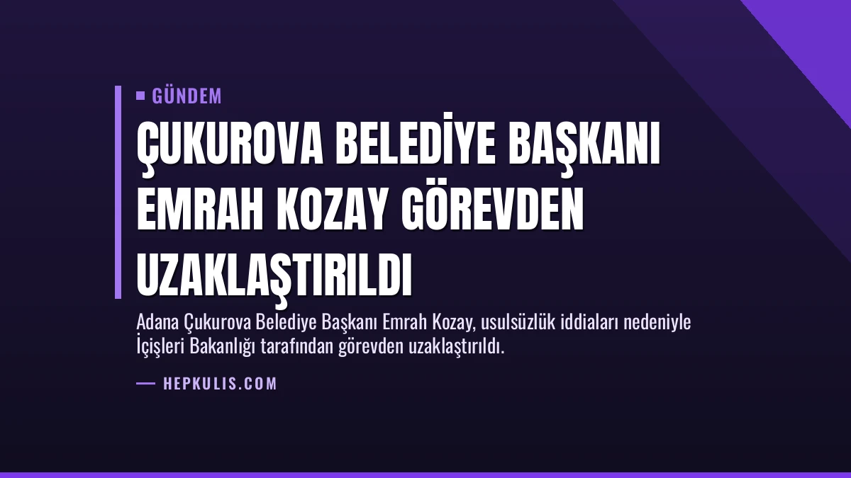 Çukurova Belediye Başkanı Emrah Kozay Görevden Uzaklaştırıldı