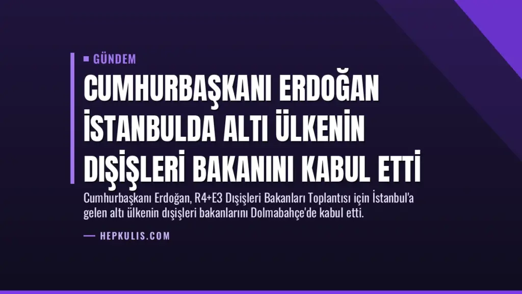 Cumhurbaşkanı Erdoğan İstanbulda Altı Ülkenin Dışişleri Bakanını Kabul Etti