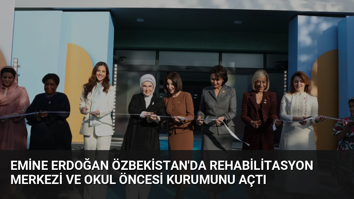 Emine Erdoğan Özbekistan’da Rehabilitasyon Merkezi ve Okul Öncesi Kurumunu Açtı