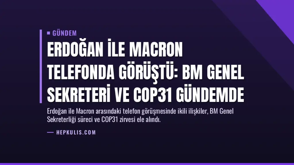 Erdoğan ile Macron telefonda görüştü: BM Genel Sekreteri ve COP31 gündemde