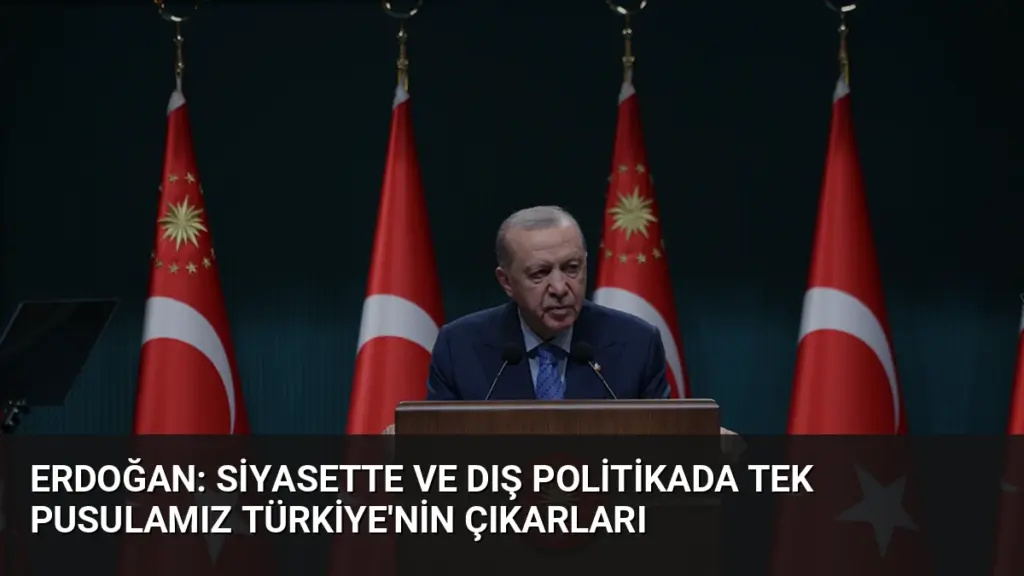 Erdoğan: Siyasette ve dış politikada tek pusulamız Türkiye'nin çıkarları