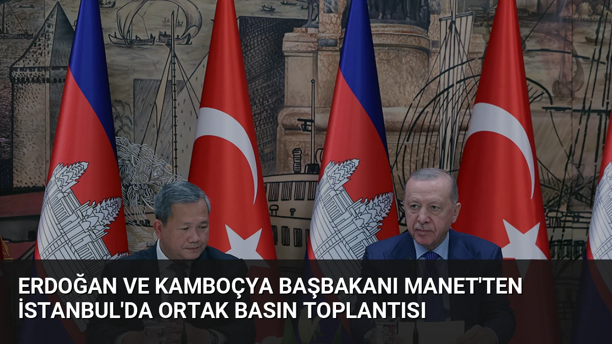 Erdoğan ve Kamboçya Başbakanı Manet’ten İstanbul’da Ortak Basın Toplantısı