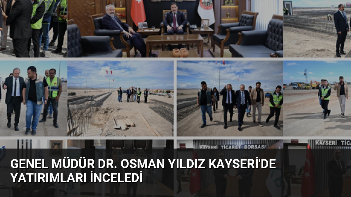 Genel Müdür Dr. Osman Yıldız Kayseri’de Yatırımları İnceledi