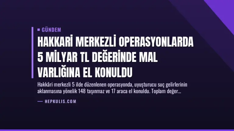 Hakkari Merkezli Operasyonlarda 5 Milyar TL Değerinde Mal Varlığına El Konuldu