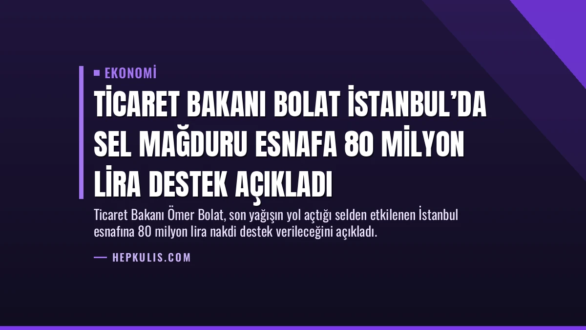 Ticaret Bakanı Bolat İstanbul’da Sel Mağduru Esnafa 80 Milyon Lira Destek Açıkladı