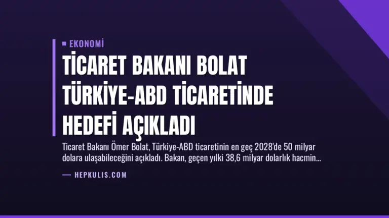 Ticaret Bakanı Bolat Türkiye-ABD Ticaretinde Hedefi Açıkladı