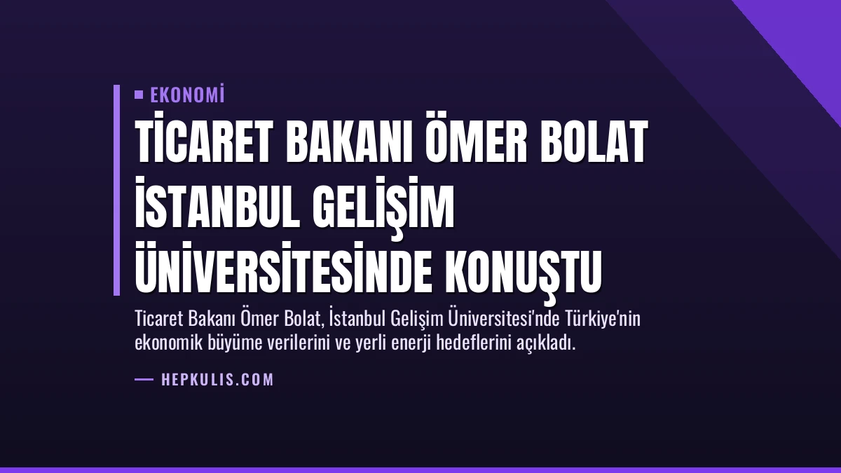 Ticaret Bakanı Ömer Bolat İstanbul Gelişim Üniversitesinde konuştu