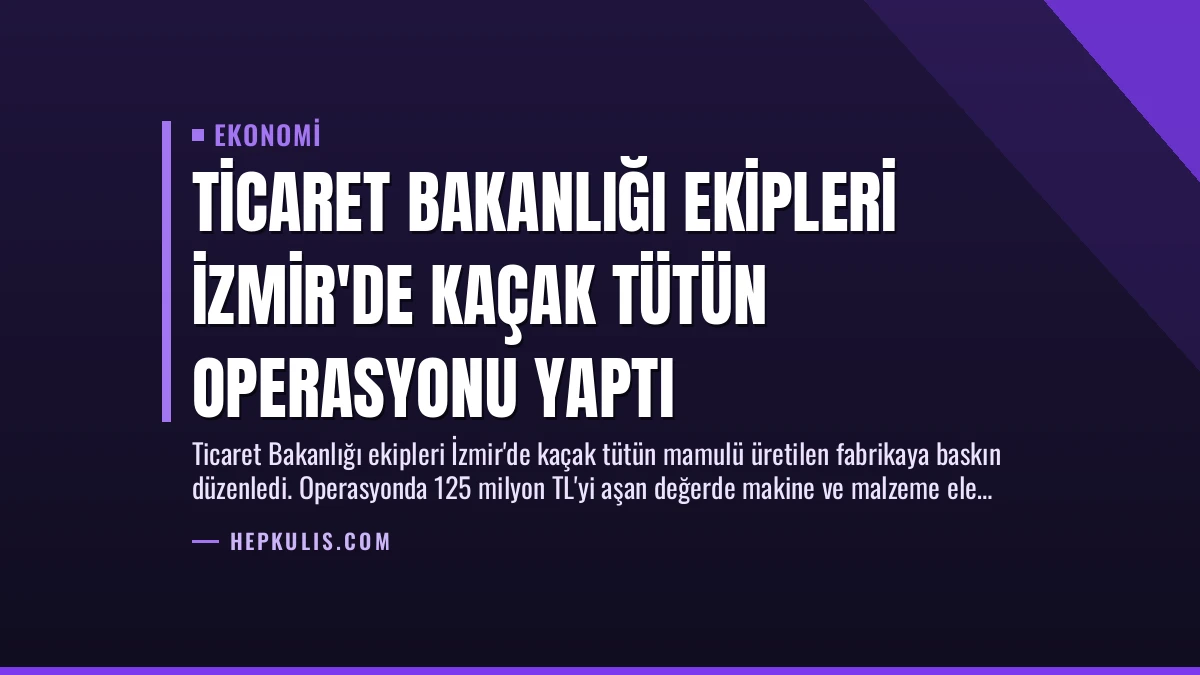 Ticaret Bakanlığı Ekipleri İzmir’de Kaçak Tütün Operasyonu Yaptı