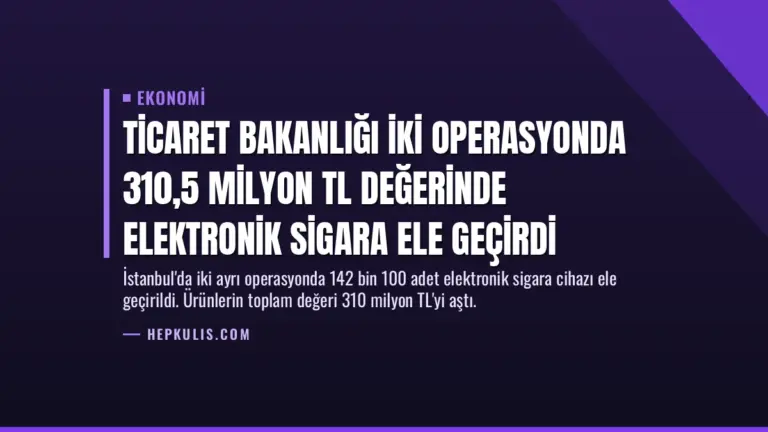Ticaret Bakanlığı İki Operasyonda 310,5 Milyon TL Değerinde Elektronik Sigara Ele Geçirdi