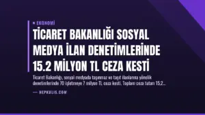 Ticaret Bakanlığı Sosyal Medya İlan Denetimlerinde 15.2 Milyon TL Ceza Kesti