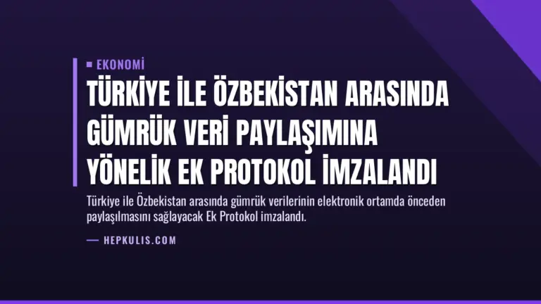 Türkiye ile Özbekistan Arasında Gümrük Veri Paylaşımına Yönelik Ek Protokol İmzalandı