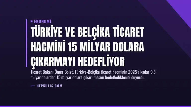 Türkiye ve Belçika Ticaret Hacmini 15 Milyar Dolara Çıkarmayı Hedefliyor