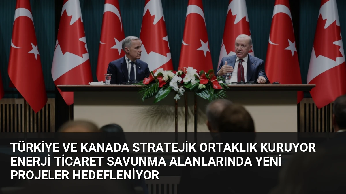 Türkiye ve Kanada Stratejik Ortaklık Kuruyor Enerji Ticaret Savunma Alanlarında Yeni Projeler Hedefleniyor