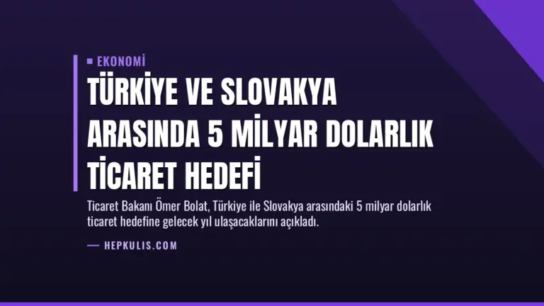 Türkiye ve Slovakya Arasında 5 Milyar Dolarlık Ticaret Hedefi