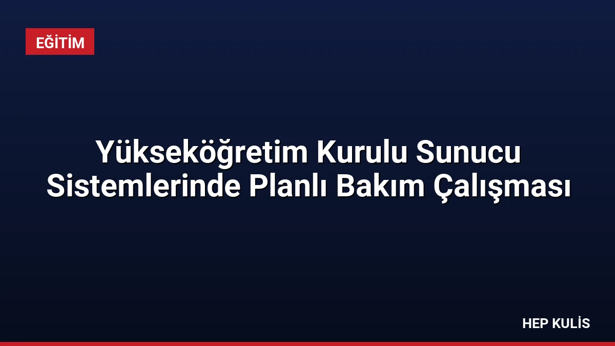Yükseköğretim Kurulu Sunucu Sistemlerinde Planlı Bakım Çalışması